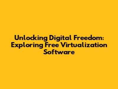 Unlocking Digital Freedom: Exploring Free Virtualization Software