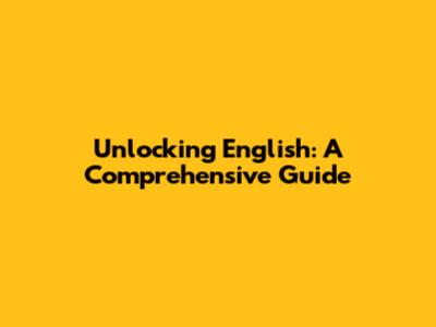 Unlocking English: A Comprehensive Guide