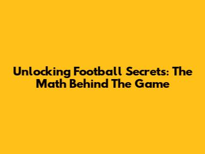 Unlocking Football Secrets: The Math Behind The Game