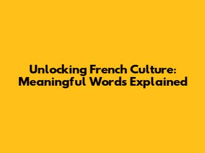 Unlocking French Culture: Meaningful Words Explained