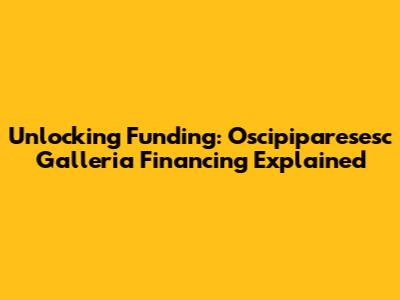 Unlocking Funding: Oscipiparesesc Galleria Financing Explained