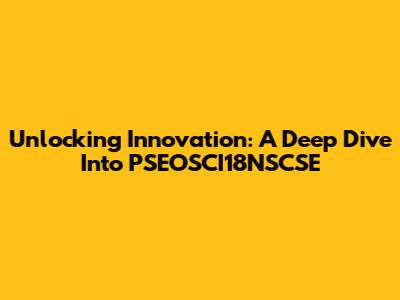 Unlocking Innovation: A Deep Dive Into PSEOSCI18NSCSE