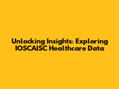 Unlocking Insights: Exploring IOSCAISC Healthcare Data