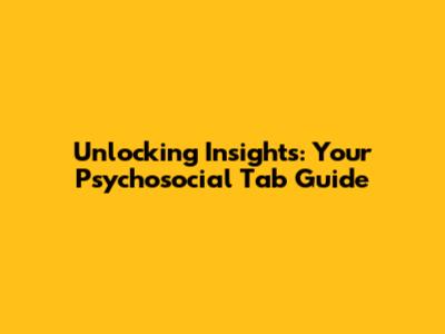 Unlocking Insights: Your Psychosocial Tab Guide