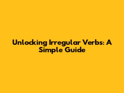 Unlocking Irregular Verbs: A Simple Guide