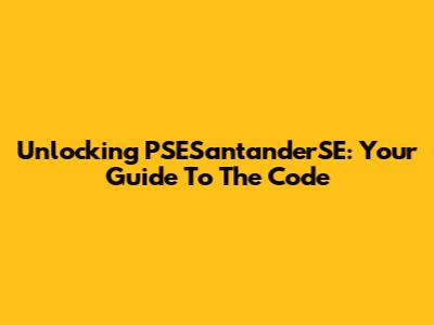 Unlocking PSESantanderSE: Your Guide To The Code