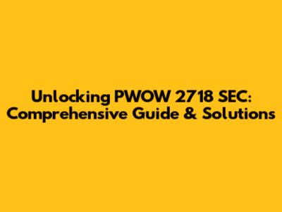 Unlocking PWOW 2718 SEC: Comprehensive Guide & Solutions