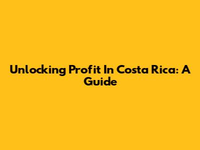Unlocking Profit In Costa Rica: A Guide