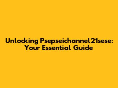 Unlocking Psepseichannel21sese: Your Essential Guide