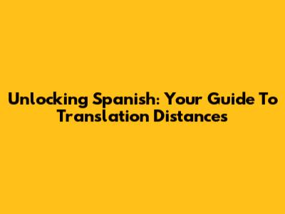 Unlocking Spanish: Your Guide To Translation Distances