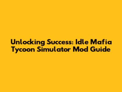Unlocking Success: Idle Mafia Tycoon Simulator Mod Guide