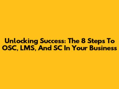 Unlocking Success: The 8 Steps To OSC, LMS, And SC In Your Business