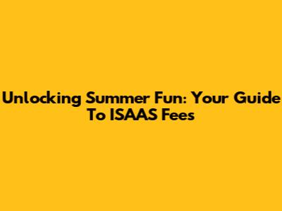 Unlocking Summer Fun: Your Guide To ISAAS Fees