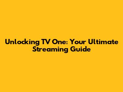 Unlocking TV One: Your Ultimate Streaming Guide