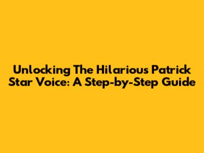 Unlocking The Hilarious Patrick Star Voice: A Step-by-Step Guide