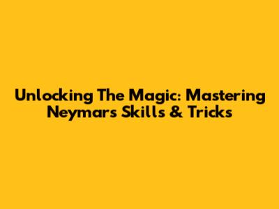 Unlocking The Magic: Mastering Neymar's Skills & Tricks