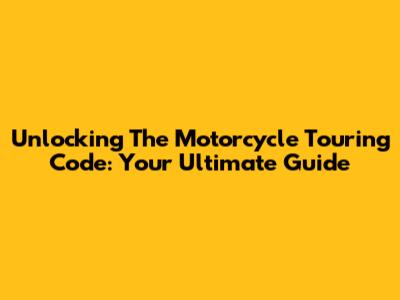 Unlocking The Motorcycle Touring Code: Your Ultimate Guide