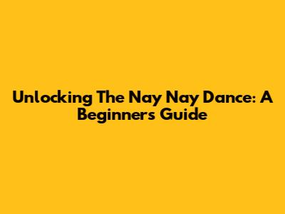 Unlocking The Nay Nay Dance: A Beginner's Guide