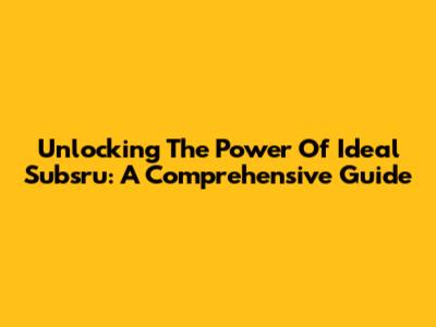 Unlocking The Power Of Ideal Subsru: A Comprehensive Guide