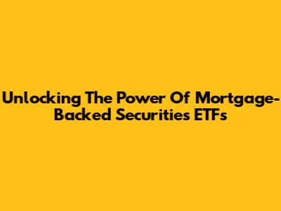 Unlocking The Power Of Mortgage-Backed Securities ETFs