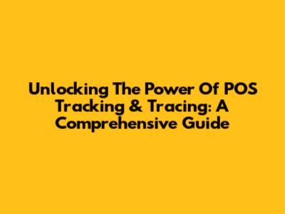 Unlocking The Power Of POS Tracking & Tracing: A Comprehensive Guide