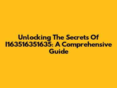 Unlocking The Secrets Of I163516351635: A Comprehensive Guide