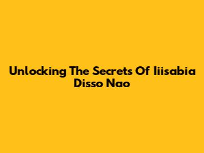Unlocking The Secrets Of Iiisabia Disso Nao