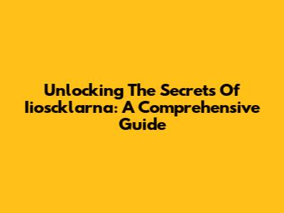 Unlocking The Secrets Of Iioscklarna: A Comprehensive Guide