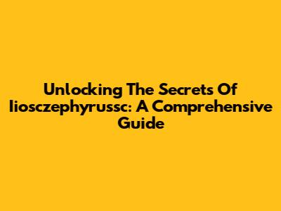 Unlocking The Secrets Of Iiosczephyrussc: A Comprehensive Guide