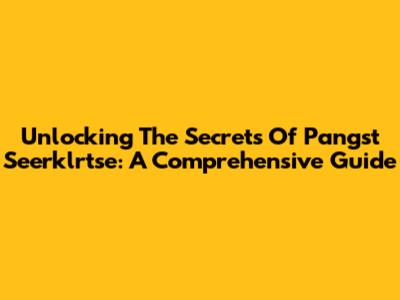 Unlocking The Secrets Of Pangst Seerklrtse: A Comprehensive Guide