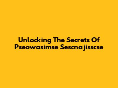Unlocking The Secrets Of Pseowasimse Sescnajisscse