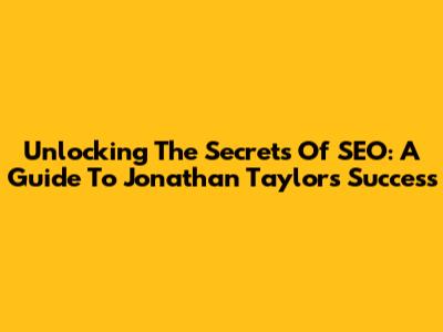 Unlocking The Secrets Of SEO: A Guide To Jonathan Taylor's Success