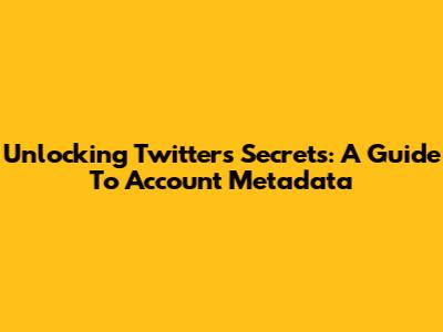 Unlocking Twitter's Secrets: A Guide To Account Metadata