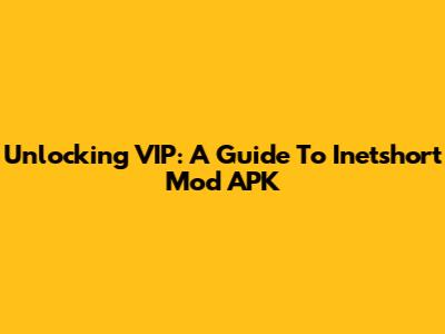 Unlocking VIP: A Guide To Inetshort Mod APK