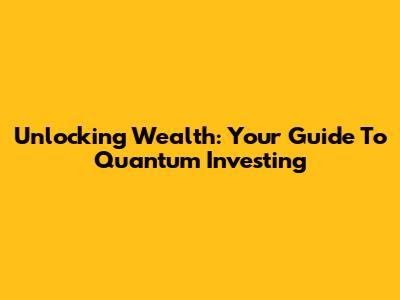 Unlocking Wealth: Your Guide To Quantum Investing