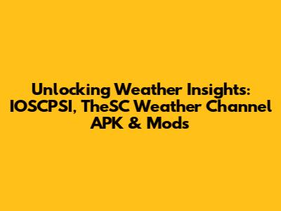 Unlocking Weather Insights: IOSCPSI, TheSC Weather Channel APK & Mods