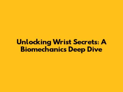 Unlocking Wrist Secrets: A Biomechanics Deep Dive