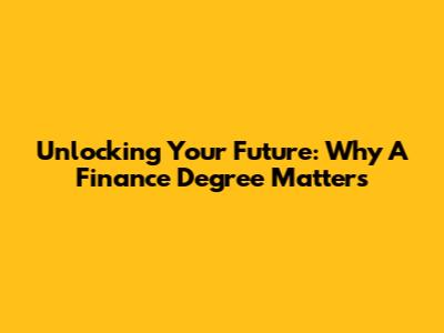 Unlocking Your Future: Why A Finance Degree Matters