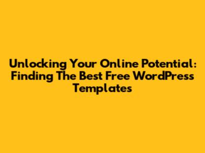 Unlocking Your Online Potential: Finding The Best Free WordPress Templates