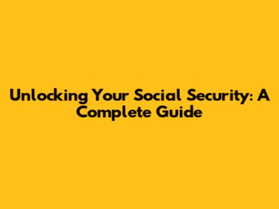 Unlocking Your Social Security: A Complete Guide
