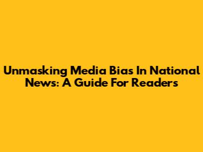 Unmasking Media Bias In National News: A Guide For Readers