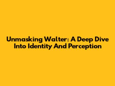 Unmasking Walter: A Deep Dive Into Identity And Perception