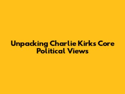 Unpacking Charlie Kirk's Core Political Views