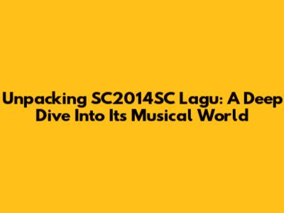 Unpacking SC2014SC Lagu: A Deep Dive Into Its Musical World