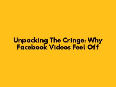 Unpacking The Cringe: Why Facebook Videos Feel Off
