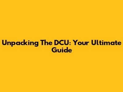 Unpacking The DCU: Your Ultimate Guide