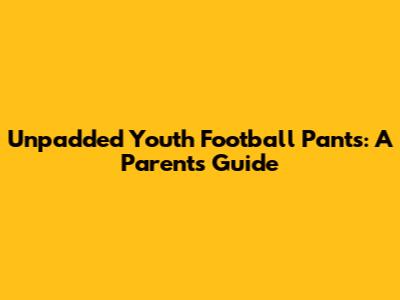 Unpadded Youth Football Pants: A Parent's Guide