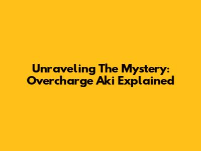 Unraveling The Mystery: Overcharge Aki Explained