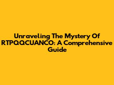 Unraveling The Mystery Of RTPQQCUANCO: A Comprehensive Guide