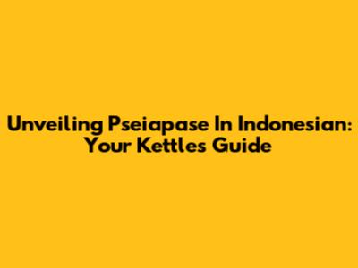 Unveiling 'Pseiapase' In Indonesian: Your Kettle's Guide